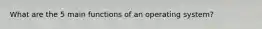 What are the 5 main functions of an operating system?
