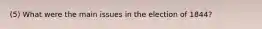 (5) What were the main issues in the election of 1844?