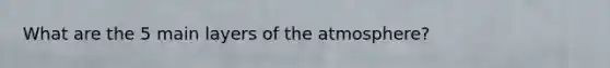 What are the 5 main layers of the atmosphere?