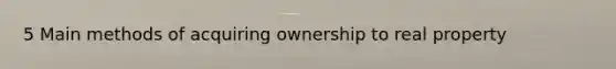 5 Main methods of acquiring ownership to real property