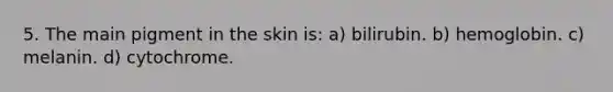 5. The main pigment in the skin is: a) bilirubin. b) hemoglobin. c) melanin. d) cytochrome.