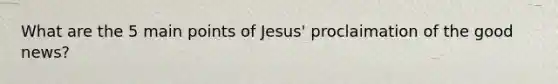 What are the 5 main points of Jesus' proclaimation of the good news?