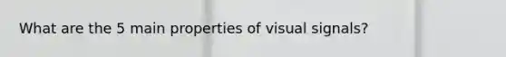 What are the 5 main properties of visual signals?