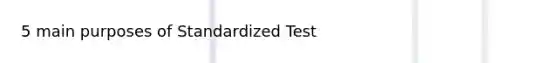 5 main purposes of Standardized Test