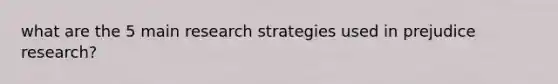 what are the 5 main research strategies used in prejudice research?