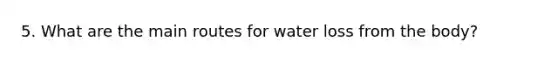 5. What are the main routes for water loss from the body?