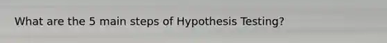 What are the 5 main steps of Hypothesis Testing?