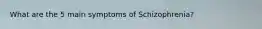 What are the 5 main symptoms of Schizophrenia?