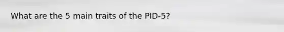 What are the 5 main traits of the PID-5?