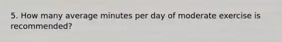 5. How many average minutes per day of moderate exercise is recommended?