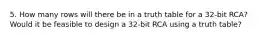 5. How many rows will there be in a truth table for a 32-bit RCA? Would it be feasible to design a 32-bit RCA using a truth table?