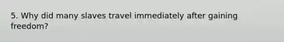 5. Why did many slaves travel immediately after gaining freedom?