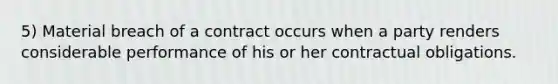 5) Material breach of a contract occurs when a party renders considerable performance of his or her contractual obligations.