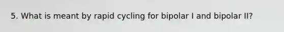 5. What is meant by rapid cycling for bipolar I and bipolar II?