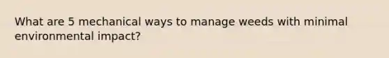 What are 5 mechanical ways to manage weeds with minimal environmental impact?