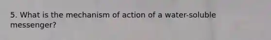 5. What is the mechanism of action of a water-soluble messenger?