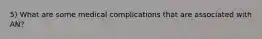 5) What are some medical complications that are associated with AN?