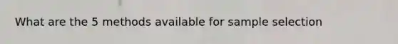What are the 5 methods available for sample selection