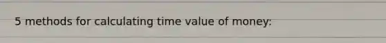 5 methods for calculating time value of money: