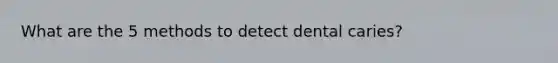 What are the 5 methods to detect dental caries?
