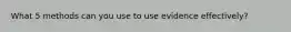 What 5 methods can you use to use evidence effectively?