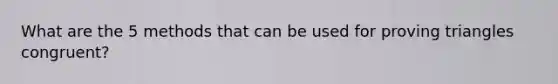 What are the 5 methods that can be used for proving triangles congruent?