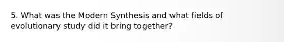 5. What was the Modern Synthesis and what fields of evolutionary study did it bring together?