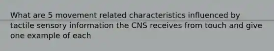 What are 5 movement related characteristics influenced by tactile sensory information the CNS receives from touch and give one example of each