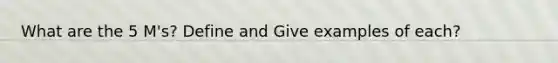 What are the 5 M's? Define and Give examples of each?