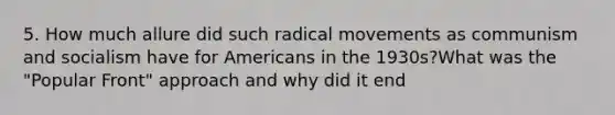 5. How much allure did such radical movements as communism and socialism have for Americans in the 1930s?What was the "Popular Front" approach and why did it end