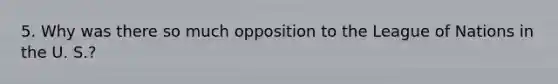 5. Why was there so much opposition to the League of Nations in the U. S.?