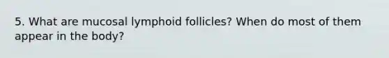 5. What are mucosal lymphoid follicles? When do most of them appear in the body?