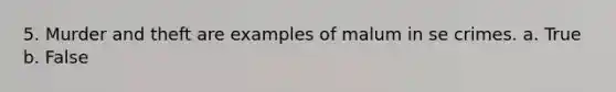 5. Murder and theft are examples of malum in se crimes. a. True b. False