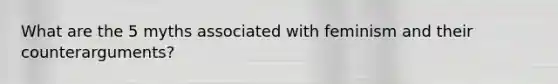 What are the 5 myths associated with feminism and their counterarguments?