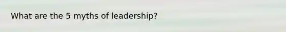 What are the 5 myths of leadership?