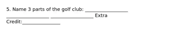 5. Name 3 parts of the golf club: __________________ __________________ __________________ Extra Credit:________________