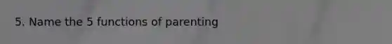 5. Name the 5 functions of parenting