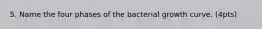 5. Name the four phases of the bacterial growth curve. (4pts)