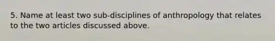 5. Name at least two sub-disciplines of anthropology that relates to the two articles discussed above.