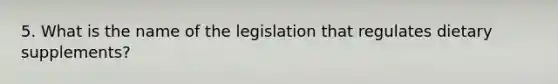 5. What is the name of the legislation that regulates dietary supplements?