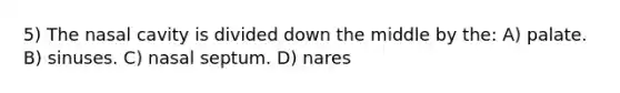 5) The nasal cavity is divided down the middle by the: A) palate. B) sinuses. C) nasal septum. D) nares