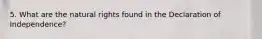 5. What are the natural rights found in the Declaration of Independence?