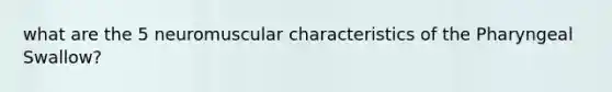 what are the 5 neuromuscular characteristics of the Pharyngeal Swallow?