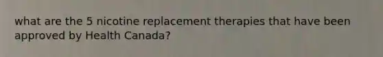 what are the 5 nicotine replacement therapies that have been approved by Health Canada?