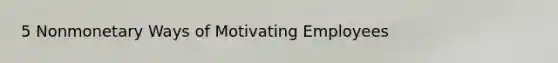 5 Nonmonetary Ways of Motivating Employees