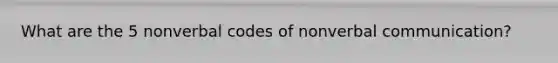 What are the 5 nonverbal codes of nonverbal communication?