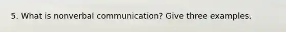 5. What is nonverbal communication? Give three examples.