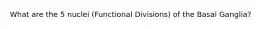 What are the 5 nuclei (Functional Divisions) of the Basal Ganglia?