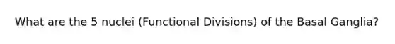 What are the 5 nuclei (Functional Divisions) of the Basal Ganglia?