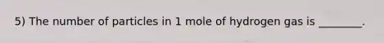 5) The number of particles in 1 mole of hydrogen gas is ________.